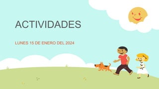 ACTIVIDADES
LUNES 15 DE ENERO DEL 2024
 
