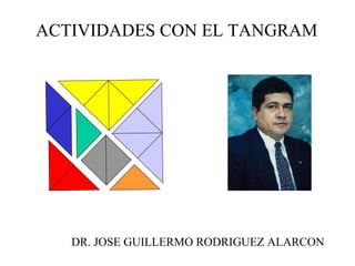 ACTIVIDADES CON EL TANGRAM
DR. JOSE GUILLERMO RODRIGUEZ ALARCON
 