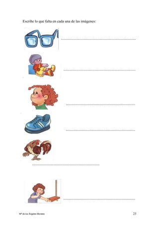 23
Escribe lo que falta en cada una de las imágenes:
................................................................................
.............................................................................
..........................................................................
..........................................................................
........................................................................
.............................................................................
Mª de los Ángeles Morales
 