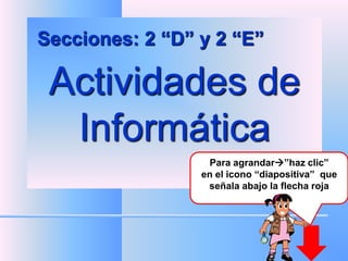 Secciones: 2 “D” y 2 “E”

 Actividades de
  Informática
                  Para agrandar”haz clic”
                 en el icono “diapositiva” que
                  señala abajo la flecha roja
 