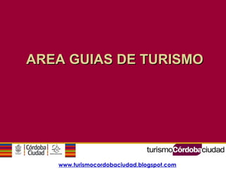 www.turismocordobaciudad.blogspot.com
AREA GUIAS DE TURISMOAREA GUIAS DE TURISMO
 