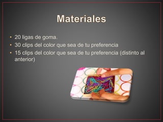 • 20 ligas de goma.
• 30 clips del color que sea de tu preferencia
• 15 clips del color que sea de tu preferencia (distinto al
anterior)
 