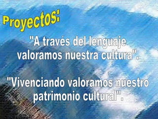 Proyectos: &quot;A través del lenguaje valoramos nuestra cultura&quot;. &quot;Vivenciando valoramos nuestro patrimonio cultural&quot;. 