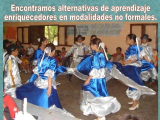 Encontramos alternativas de aprendizaje enriquecedores en modalidades no formales. 