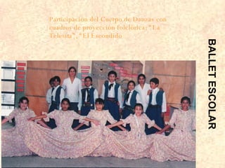 Participación del Cuerpo de Danzas con cuadros de proyección folclórica: “La Telesita”, “El Escondido BALLET ESCOLAR 
