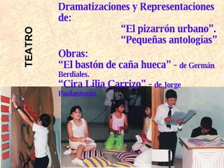 Dramatizaciones y Representaciones de: “ El pizarrón urbano”. “ Pequeñas antologías” Obras: “ El bastón de caña hueca” -  de Germán Berdiales. “ Cira Lilia Carrizo” -  de Jorge Paolantonio. TEATRO 