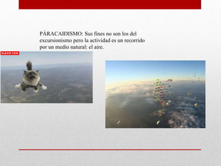 PÁRACAIDISMO: Sus fines no son los del
excursionismo pero la actividad es un recorrido
por un medio natural: el aire.
 