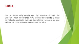 Lea el tema relacionado con las administraciones del
General Juan José Flores y Dr. Vicente Rocafuerte y luego
de haberlo analizado extraiga los valores y en caso de que
existan los contravalores en cada uno de ellos.
TAREA
 