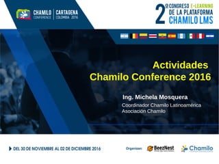 Actividades
Chamilo Conference 2016
Ing. Michela Mosquera
Coordinador Chamilo Latinoamérica
Asociación Chamilo
 