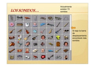 Actualmente
existen 72
sonidos




              Si bajo la barra
              de
              desplazamiento
              encontraré más
              sonidos
 