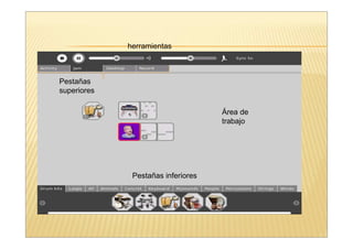 herramientas



Pestañas
superiores

                                    Área de
                                    trabajo




              Pestañas inferiores
 