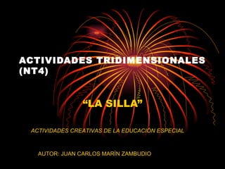 ACTIVIDADES TRIDIMENSIONALES
(NT4)


                “LA SILLA”

 ACTIVIDADES CREATIVAS DE LA EDUCACIÓN ESPECIAL



   AUTOR: JUAN CARLOS MARÍN ZAMBUDIO
 