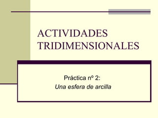 ACTIVIDADES TRIDIMENSIONALES Práctica nº 2:  Una esfera de arcilla 