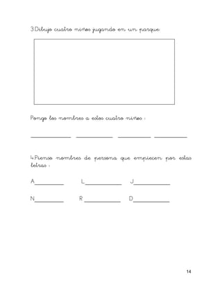3.Dibujo cuatro niños jugando en un parque:
Pongo los nombres a estos cuatro niños :
___________ __________ _________ _________
4.Pienso nombres de persona que empiecen por estas
letras :
A________ L__________ J__________
N________ R __________ D__________
14
 