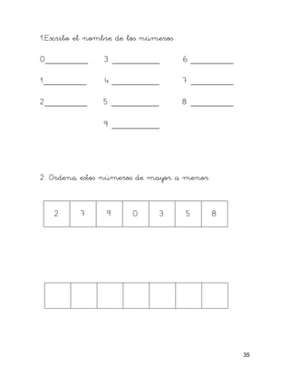 1.Escribo el nombre de los números.
0_________ 3 __________ 6 _________
1_________ 4 __________ 7 _________
2_________ 5 __________ 8 _________
9 __________
2. Ordena estos números de mayor a menor
2 7 9 0 3 5 8
35
 