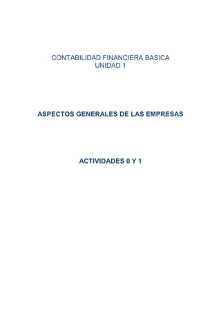 CONTABILIDAD FINANCIERA BASICA
              UNIDAD 1




ASPECTOS GENERALES DE LAS EMPRESAS




          ACTIVIDADES 0 Y 1
 