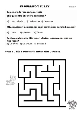 EL BURRITO Y EL REY 1ER CICLO
Ayuda a Jesús a encontrar el camino hasta Jerusalén.