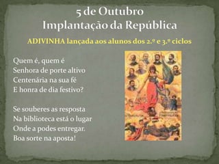 ADIVINHA lançada aos alunos dos 2.º e 3.º ciclosQuem é, quem éSenhora de porte altivoCentenária na sua féE honra de dia festivo?Se souberes as respostaNa biblioteca está o lugarOnde a podes entregar.Boa sorte na aposta!5 de Outubro Implantação da República