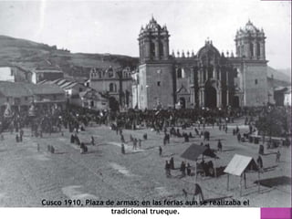 Cusco 1910, Plaza de armas; en las ferias aun se realizaba el
tradicional trueque.
 