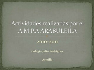 2010-2011 Colegio Julio Rodríguez  Armilla Actividades realizadas por el A.M.P.A ARABULEILA 