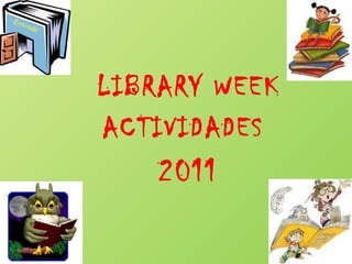 LIBRARY WEEK ACTIVIDADES  2011 