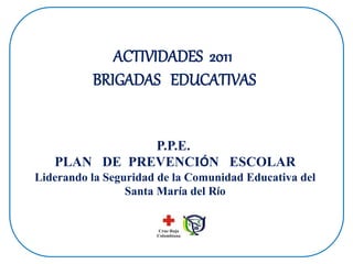 P.P.E.
PLAN DE PREVENCIÓN ESCOLAR
Liderando la Seguridad de la Comunidad Educativa del
Santa María del Río
ACTIVIDADES 2011
BRIGADAS EDUCATIVAS
 