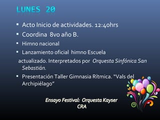  Acto Inicio de actividades. 12:40hrs
 Coordina 8vo año B.
 Himno nacional
 Lanzamiento oficial himno Escuela
actualizado. Interpretados por Orquesta Sinfónica San
Sebastián.
 Presentación Taller Gimnasia Rítmica. “Vals del
Archipiélago”
 