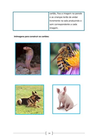 cartão, fixa a imagem na parede
e as crianças terão de andar
livremente na sala produzindo o
som correspondente a cada
imagem.

ImImagens para construir os cartões:

14

 