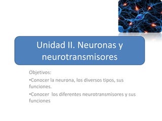 Unidad II. Neuronas y neurotransmisores Objetivos:  ,[object Object]
