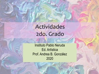 Actividades
2do. Grado
Instituto Pablo Neruda
Ed. Artística
Prof. Andrea B. González
2020
 