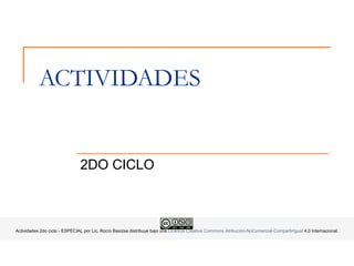 ACTIVIDADES
2DO CICLO
Actividades 2do ciclo - ESPECIAL por Lic. Rocío Basizse distribuye bajo una Licencia Creative Commons Atribución-NoComercial-CompartirIgual 4.0 Internacional.
 