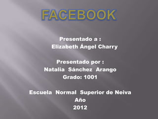 Presentado a :
       Elizabeth Ángel Charry

        Presentado por :
    Natalia Sánchez Arango
          Grado: 1001

Escuela Normal Superior de Neiva
             Año
             2012
 