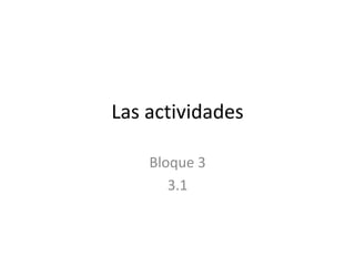 Las actividades  Bloque 3  3.1 