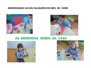MERENDANDO UN DÍA CALQUERA DO MES DE XUÑOMERENDAS
AS MERENDAS VEÑEN DA CASA
 