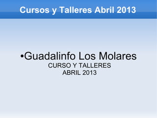 Cursos y Talleres Abril 2013




●   Guadalinfo Los Molares
        CURSO Y TALLERES
           ABRIL 2013
 