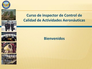 Curso de inspector de Control de
Calidad de Actividades Aeronáuticas
Bienvenidos
 