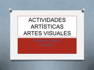 ACTIVIDADES
  ARTÍSTICAS
ARTES VISUALES
  JARDIN DE NIÑOS
     “ISTATETL”
 