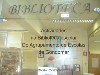 Actividades  na Biblioteca escolar Do Agrupamento de Escolas  de Gondomar Ano lectivo 2009/2010 