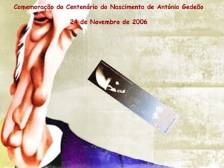 Comemoração do Centenário do Nascimento de António Gedeão
24 de Novembro de 2006
 