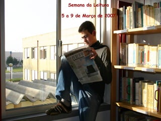 Semana da Leitura
5 a 9 de Março de 2007
 