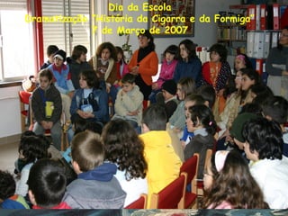 Dia da Escola
Dramatização “História da Cigarra e da Formiga”
7 de Março de 2007
 