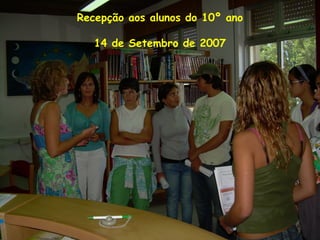 Recepção aos alunos do 10º ano
14 de Setembro de 2007
 