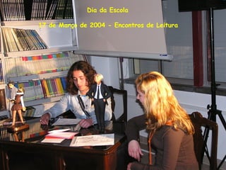 Dia da Escola
17 de Março de 2004 - Encontros de Leitura
 