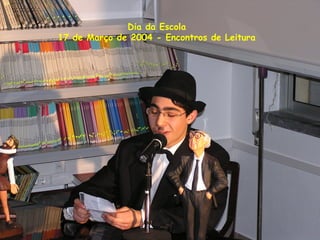 Dia da Escola
17 de Março de 2004 - Encontros de Leitura
 