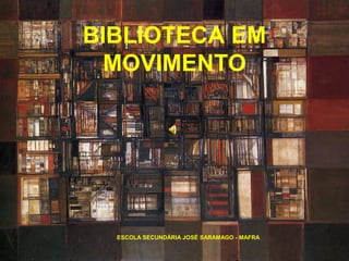 BIBLIOTECA EM
MOVIMENTO
ESCOLA SECUNDÁRIA JOSÉ SARAMAGO - MAFRA
 