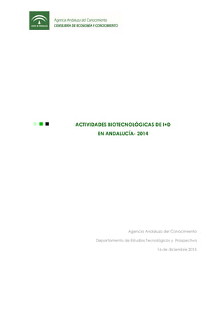Agencia Andaluza del Conocimiento
Departamento de Estudios Tecnológicos y Prospectiva
16 de diciembre 2015
ACTIVIDADES BIOTECNOLÓGICAS DE I+D
EN ANDALUCÍA- 2014
 