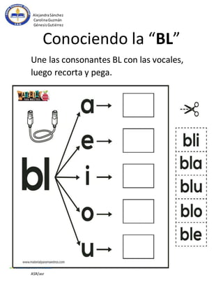 AlejandraSánchez
CarolinaGuzmán
GénesisGutiérrez
ASR/asr
Conociendo la “BL”
Une las consonantes BL con las vocales,
luego recorta y pega.
 