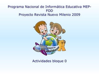Programa Nacional de Informática Educativa MEP-FOD Proyecto Revista Nuevo Milenio 2009 Actividades bloque 0 