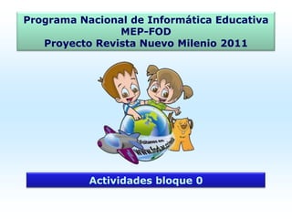 Programa Nacional de Informática Educativa MEP-FODProyecto Revista Nuevo Milenio 2011 Actividades bloque 0 
