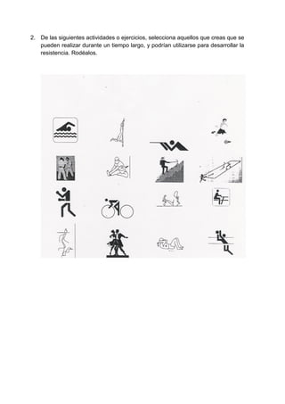 2. De las siguientes actividades o ejercicios, selecciona aquellos que creas que se
   pueden realizar durante un tiempo largo, y podrían utilizarse para desarrollar la
   resistencia. Rodéalos.
 